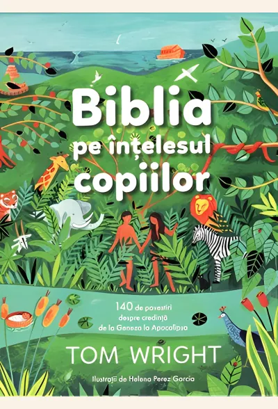 Biblia pe înțelesul copiilor. 140 de povestiri despre credință, de la Geneza la Apocalipsa