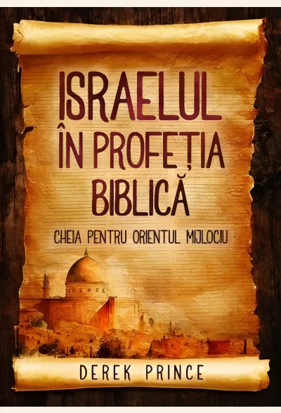 Israelul în profeția biblică - cheia pentru Orientul Mijlociu