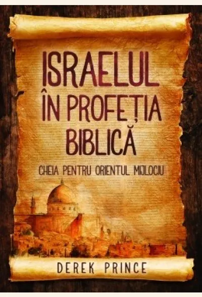Israelul în profeţia biblică - cheia pentru Orientul Mijlociu