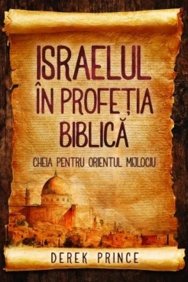 Israelul în profeţia biblică - cheia pentru Orientul Mijlociu