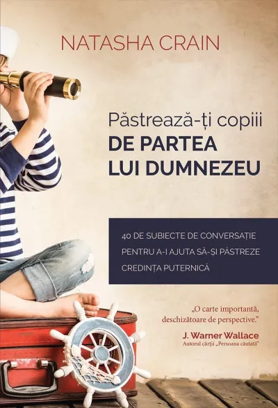 Păstrează-ți copiii de partea lui Dumnezeu: 40 de subiecte de conversație pentru a-i ajuta să-și păstreze credința puternică