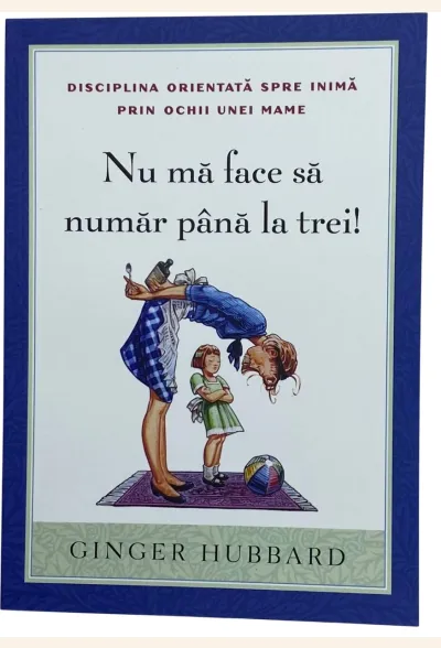Nu mă face să număr până la trei! Disciplina orientată spre inimă prin ochii unei mame