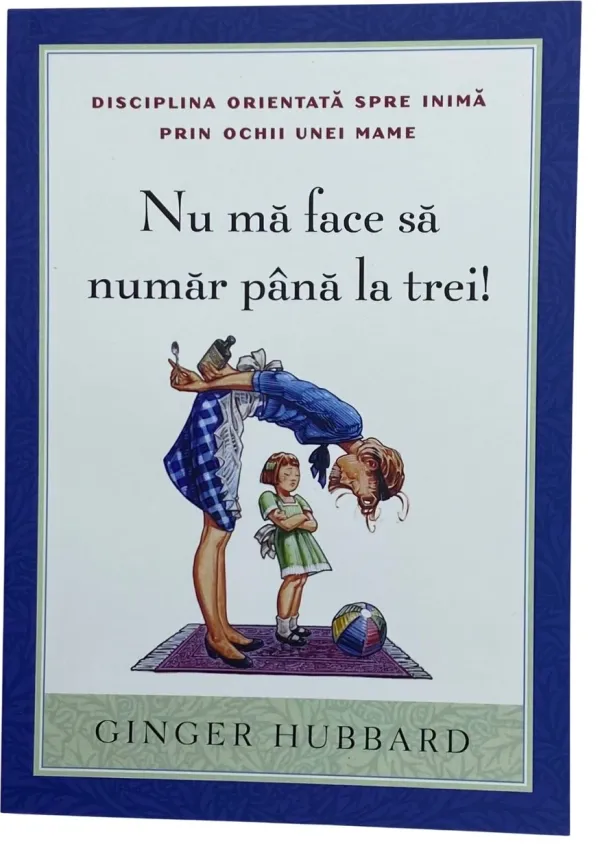 Nu mă face să număr până la trei! Disciplina orientată spre inimă prin ochii unei mame