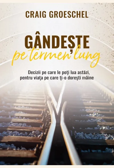 Gândește pe termen lung: Decizii pe care le poți lua astăzi, pentru viața pe care ți-o dorești mâine