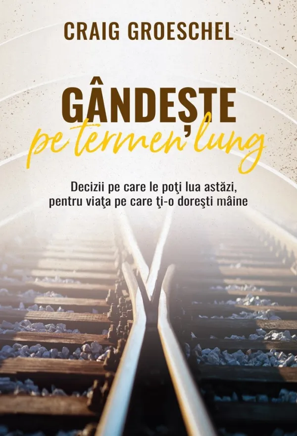 Gândește pe termen lung: Decizii pe care le poți lua astăzi, pentru viața pe care ți-o dorești mâine