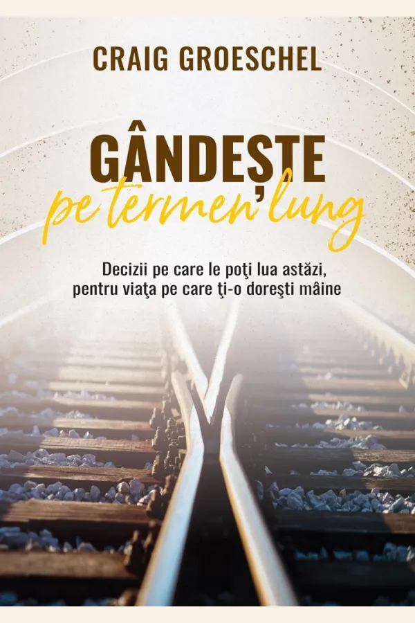 Gândește pe termen lung: Decizii pe care le poți lua astăzi, pentru viața pe care ți-o dorești mâine