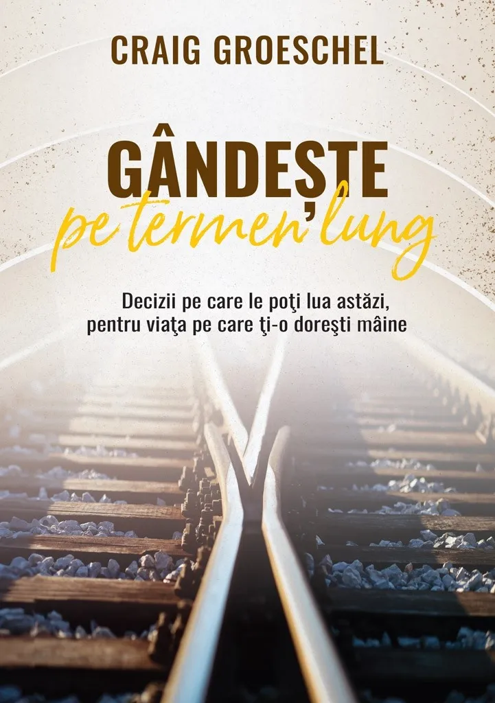 Gândește pe termen lung: Decizii pe care le poți lua astăzi, pentru viața pe care ți-o dorești mâine