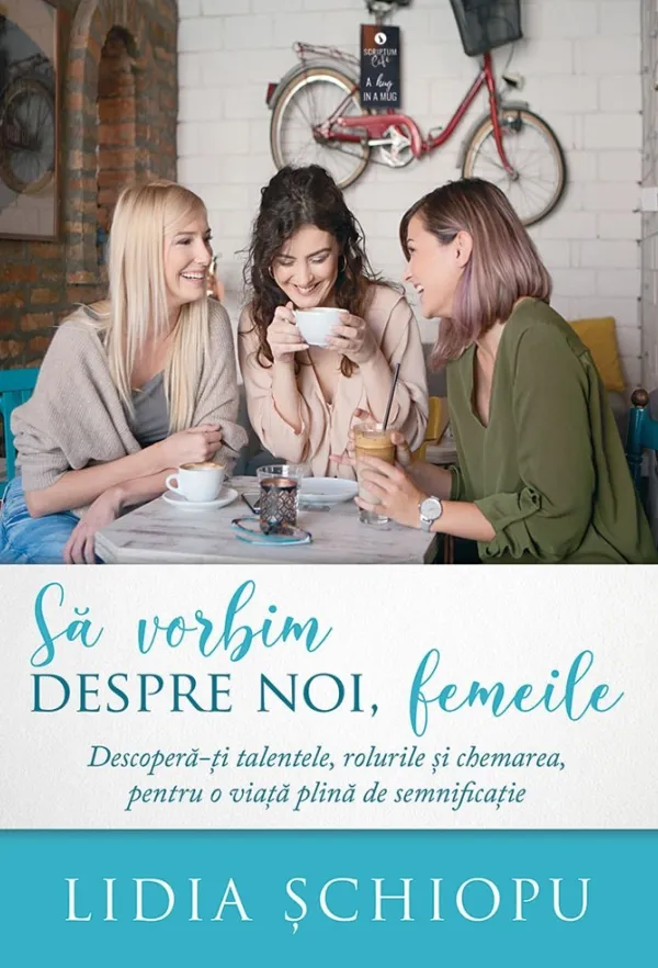 Să vorbim despre noi, femeile. Descoperă-ți talentele, rolurile și chemarea, pentru o viață plină de semnificație