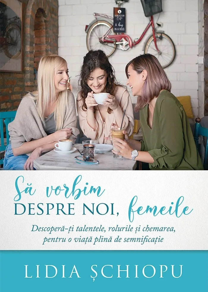 Să vorbim despre noi, femeile. Descoperă-ți talentele, rolurile și chemarea, pentru o viață plină de semnificație