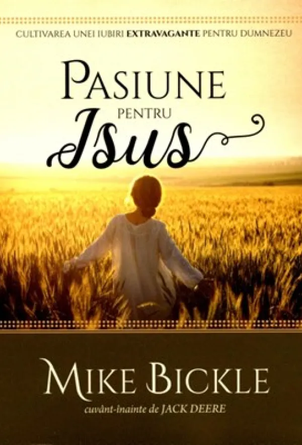 Pasiune pentru Isus. Cultivarea unei iubiri extravagante pentru Dumnezeu
