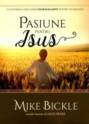 Pasiune pentru Isus. Cultivarea unei iubiri extravagante pentru Dumnezeu