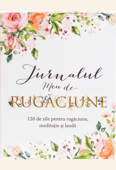 Jurnalul meu de rugăciune: 120 de zile pentru rugăciune, meditație și laudă