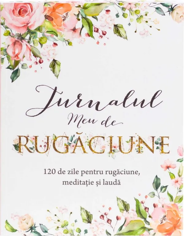 Jurnalul meu de rugăciune: 120 de zile pentru rugăciune, meditație și laudă
