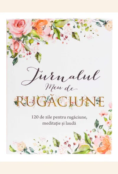 Jurnalul meu de rugăciune: 120 de zile pentru rugăciune, meditație și laudă
