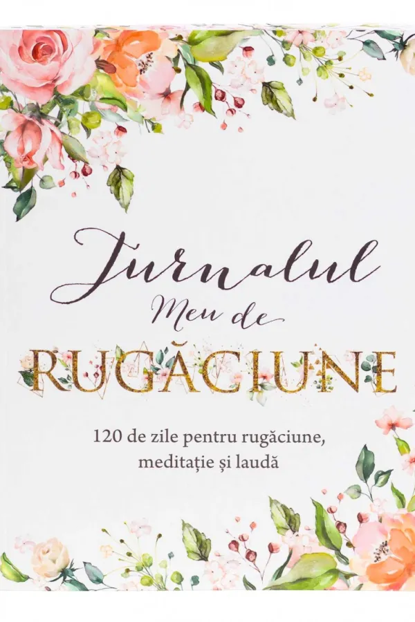 Jurnalul meu de rugăciune: 120 de zile pentru rugăciune, meditație și laudă