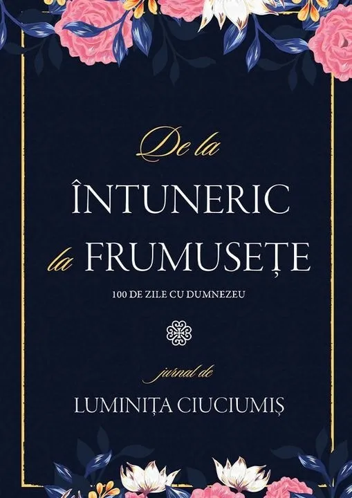 De la întuneric la frumusețe. 100 de zile cu Dumnezeu. Jurnal