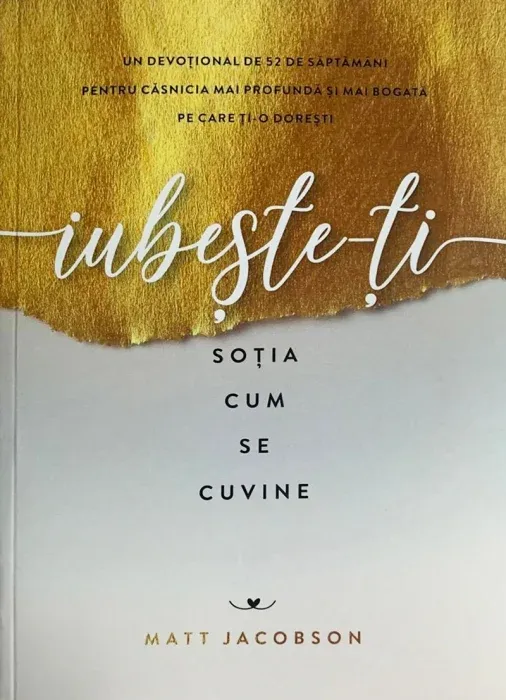 Iubește-ți soția cum se cuvine: Un devoțional de 52 de săptămâni pentru căsnicia mai profundă și mai bogată pe care ți-o dorești