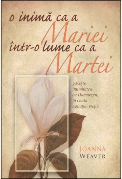O inima ca a Mariei intr-o lume ca a Martei. Gaseste intimitatea cu Dumnezeu, in ciuda agitatiei vietii