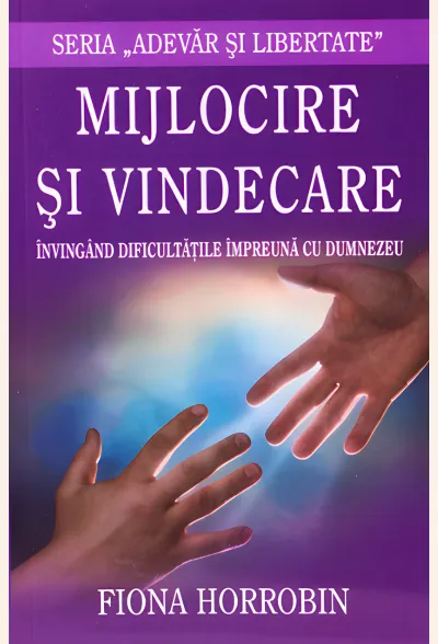 Mijlocire și vindecare. Învingând dificultățile împreună cu Dumnezeu. Seria 'Adevăr și libertate'