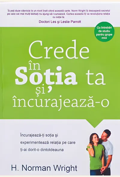 Crede în soția ta și încurajeaz-o. Încurajează-ți soția și experimentează relația pe care ți-ai dorit-o dintotdeauna