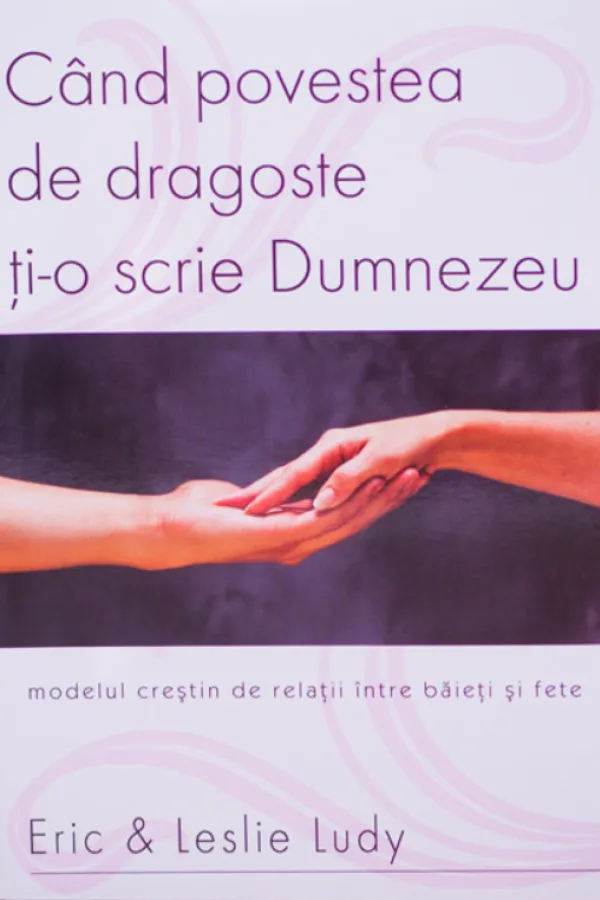 Cand povestea de dragoste ti-o scrie Dumnezeu. Modelul crestin de relatii intre baieti si fete