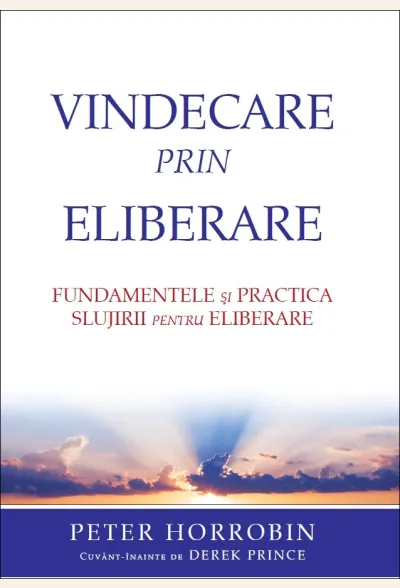 Vindecare prin eliberare. Fundamentele si practica slujirii de eliberare