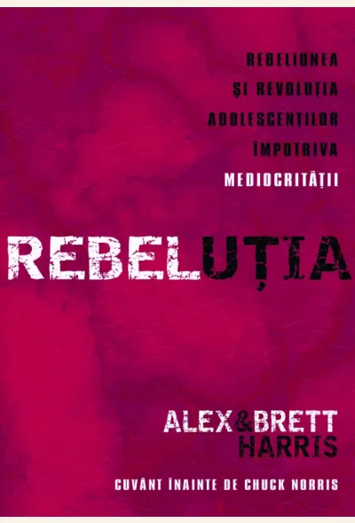 REBELUTIA. Rebeliunea si revolutia adolescentilor impotriva mediocritatii