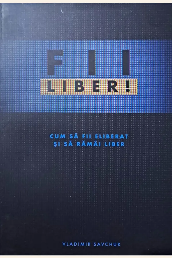 Fii liber. Cum să fii eliberat și să rămâi liber