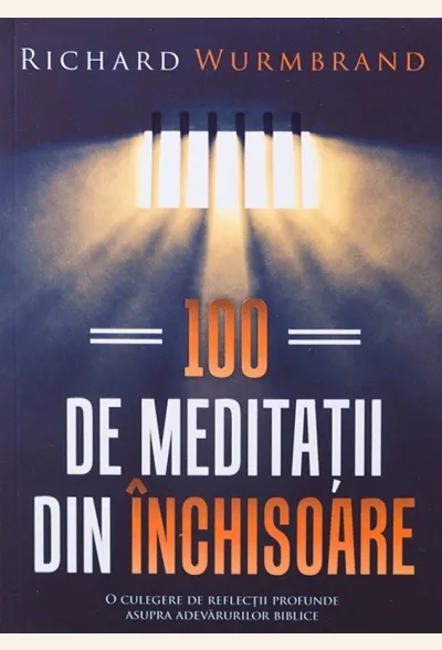 100 de meditații din închisoare. O colecție de reflecții profunde asupra adevărurilor biblice