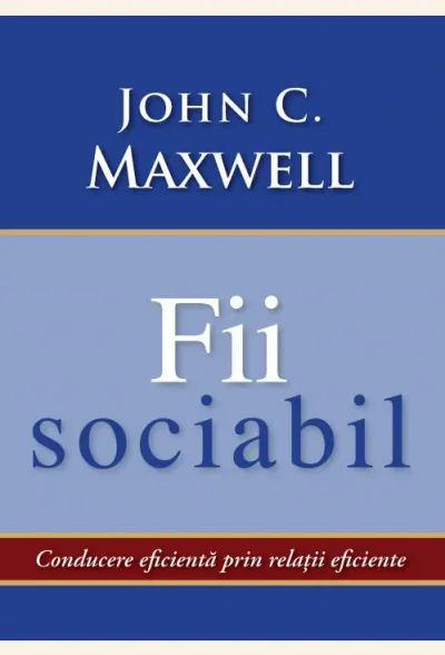 Fii sociabil. Conducerea eficienta prin relatii eficiente