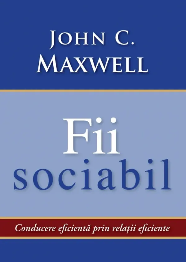Fii sociabil. Conducerea eficienta prin relatii eficiente