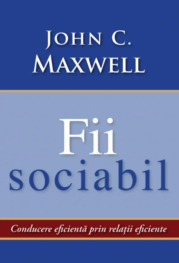 Fii sociabil. Conducerea eficienta prin relatii eficiente
