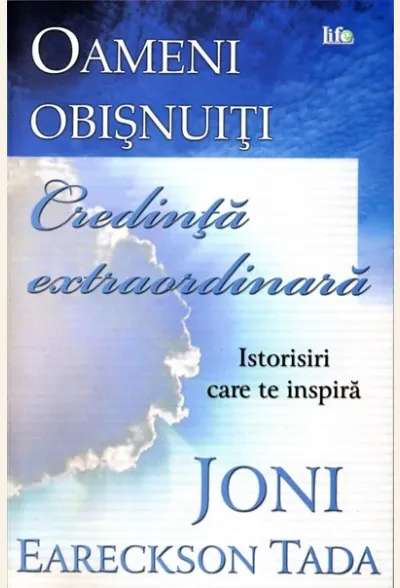 Oameni obisnuiti, credinta extraordinara. Istorisiri care te inspira