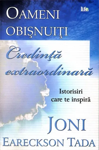 Oameni obisnuiti, credinta extraordinara. Istorisiri care te inspira