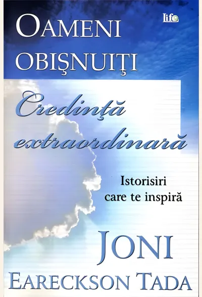 Oameni obișnuiți, credință extraordinară. Istorisiri care te inspiră