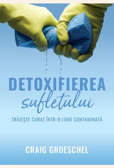Detoxifierea sufletului. Trăiește curat într-o lume contaminată