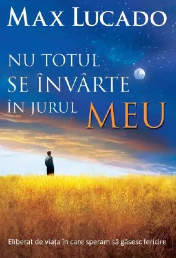 Nu totul se invarte in jurul meu. Eliberat de viata in care speram sa gasesc fericire