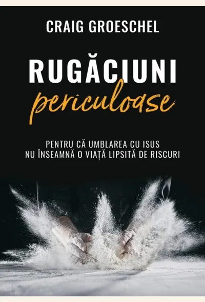 Rugăciuni periculoase. Pentru că umblarea cu Isus nu înseamnă o viață lipsită de riscuri