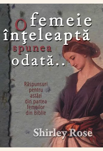 O femeie inteleapta spunea odata... Raspunsuri pentru astazi din partea femeilor din Biblie
