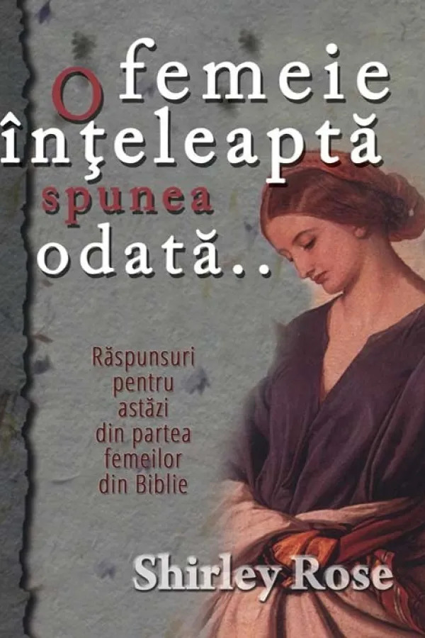 O femeie inteleapta spunea odata... Raspunsuri pentru astazi din partea femeilor din Biblie