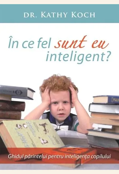 In ce fel sunt eu inteligent? Ghidul parintelui pentru inteligenta copilului