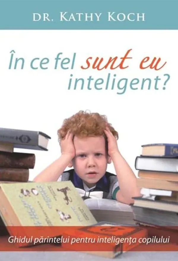 In ce fel sunt eu inteligent? Ghidul parintelui pentru inteligenta copilului
