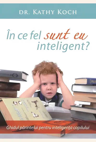 În ce fel sunt eu inteligent? Ghidul părintelui pentru inteligența copilului
