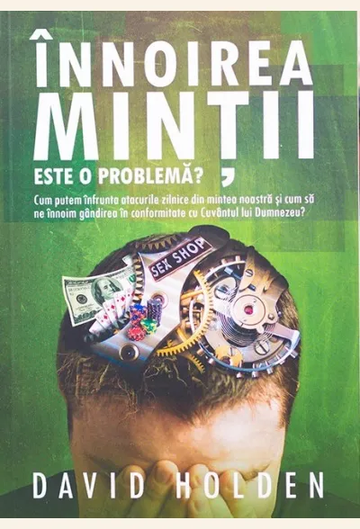 Înnoirea minții. Este o problemă? Cum putem înfrunta atacurile zilnice din mintea noastră și cum să ne înnoim gândirea în conformitate cu Cuvântul lui Dumnezeu