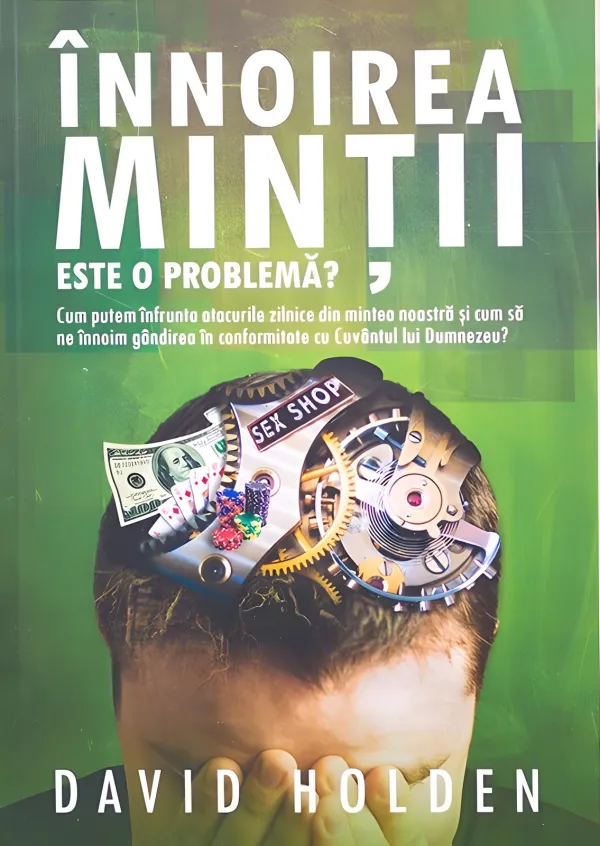 Înnoirea minții. Este o problemă? Cum putem înfrunta atacurile zilnice din mintea noastră și cum să ne înnoim gândirea în conformitate cu Cuvântul lui Dumnezeu