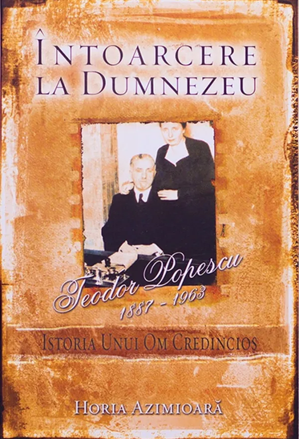 Întoarcere la Dumnezeu. Istoria unui om credincios: Teodor Popescu 1887-1963