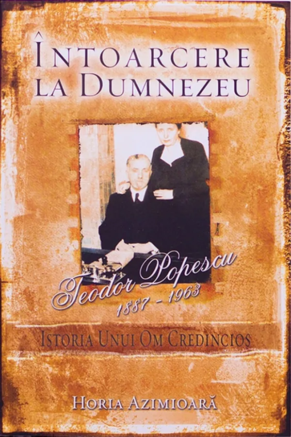 Întoarcere la Dumnezeu. Istoria unui om credincios: Teodor Popescu 1887-1963