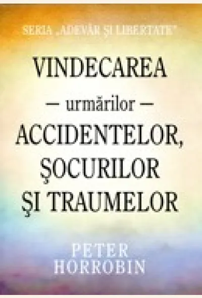 Vindecarea urmarilor accidentelor, socurilor si traumelor. Seria «Adevar si libertate»