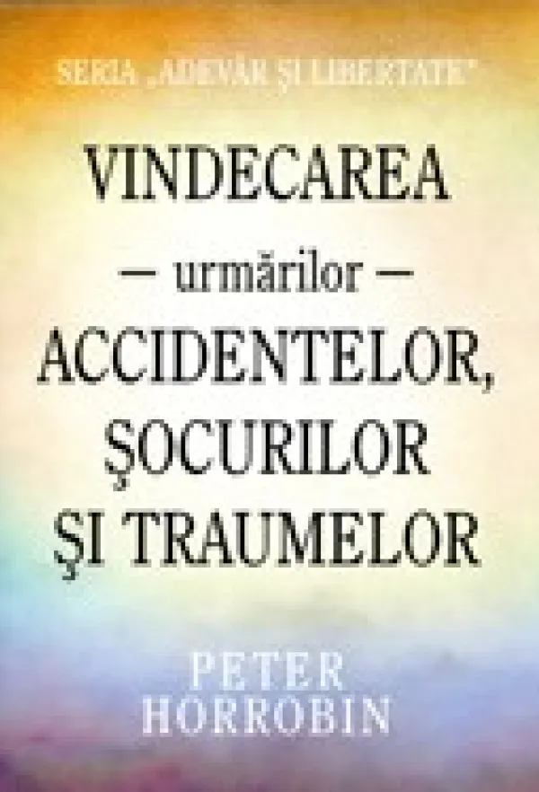 Vindecarea urmarilor accidentelor, socurilor si traumelor. Seria «Adevar si libertate»