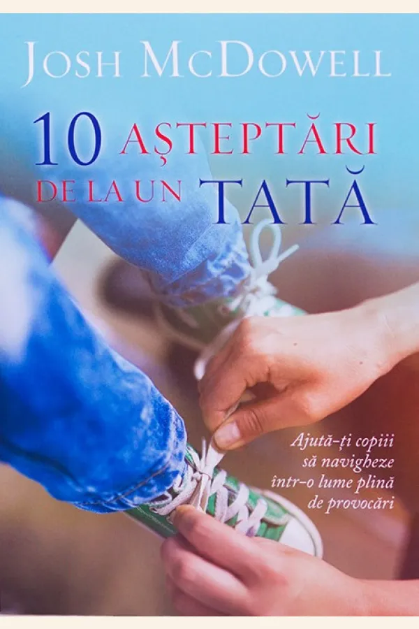 10 asteptari de la un tata. Ajuta-ti copiii sa navigheze intr-o lume plina de provocari